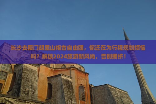 长沙去厦门胡里山炮台自由团