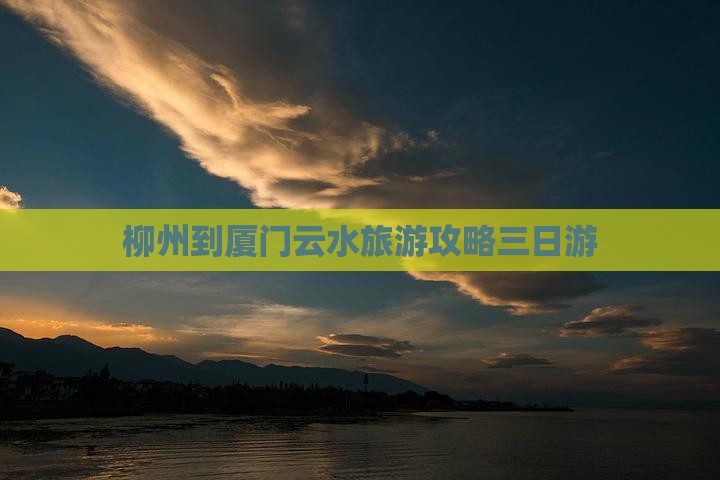 柳州到厦门云水谣三日游