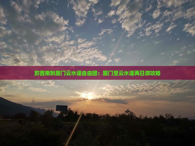 黔西南到厦门云水谣自由团 黔西南到厦门云水谣自由团