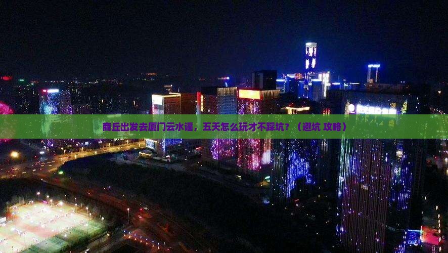 商丘到厦门云水谣五日游