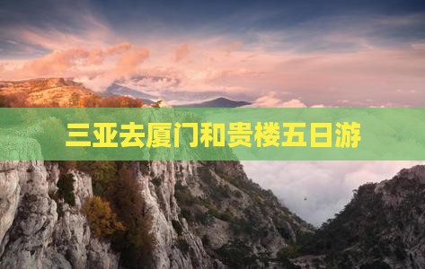 三亚去厦门和贵楼五日游