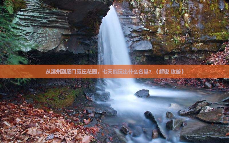 滨州到厦门菽庄花园七日游