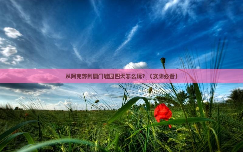 阿克苏到厦门毓园四日游