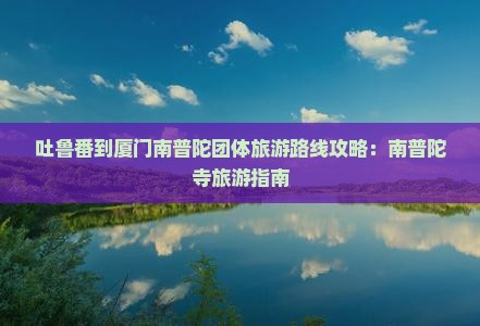 吐鲁番到厦门南普陀团体旅游