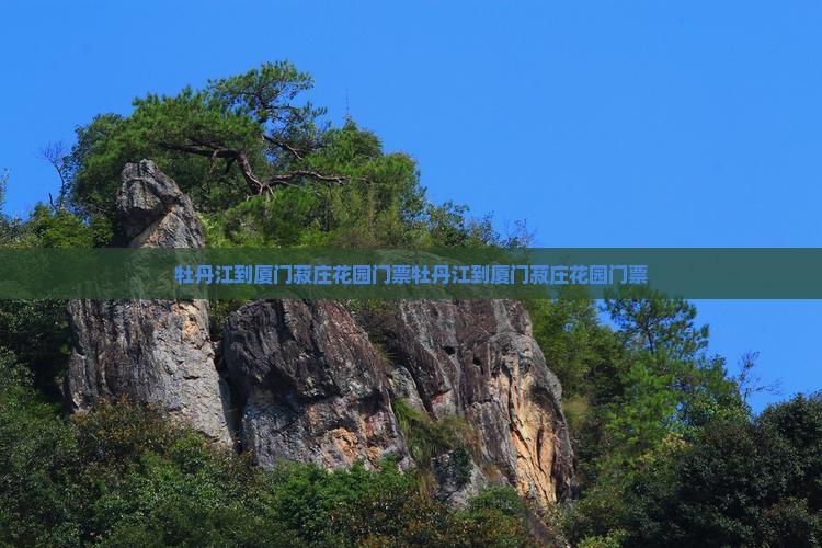 牡丹江到厦门菽庄花园门票