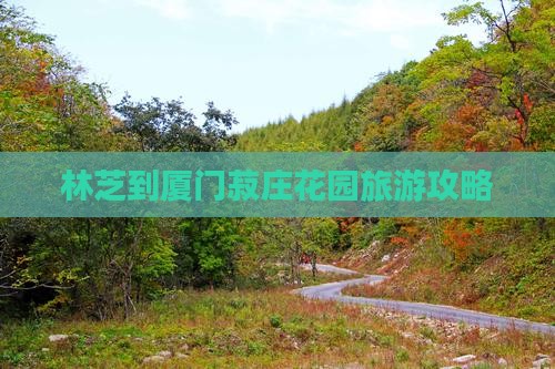 林芝去厦门菽庄花园攻略