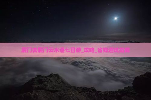 厦门去厦门云水谣七日游