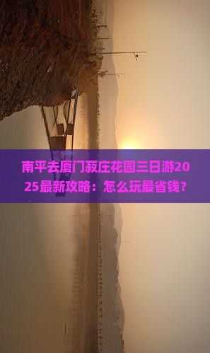 南平去厦门菽庄花园三日游