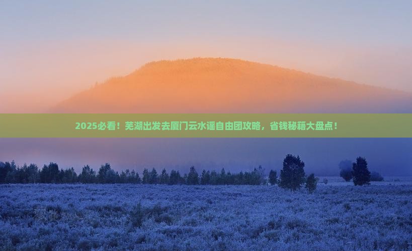 芜湖去厦门云水谣自由团