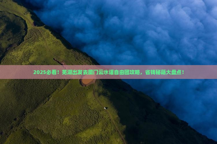芜湖去厦门云水谣自由团