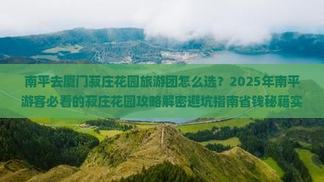 南平去厦门菽庄花园大型旅游团