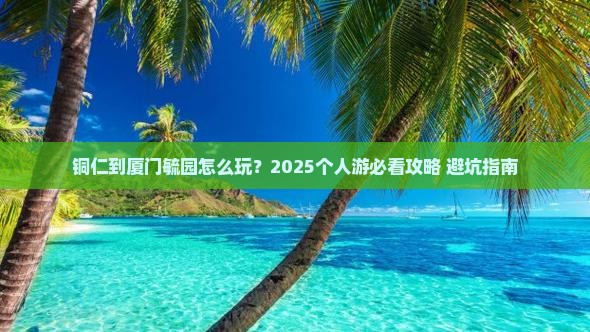 铜仁到厦门毓园个人游