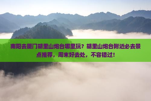 南阳去厦门胡里山炮台哪里玩