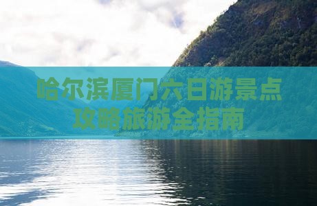 哈尔滨去厦门六日游