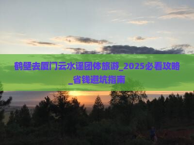 鹤壁去厦门云水谣团体旅游