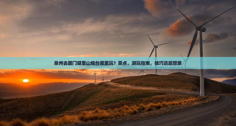 泉州去厦门胡里山炮台哪里玩