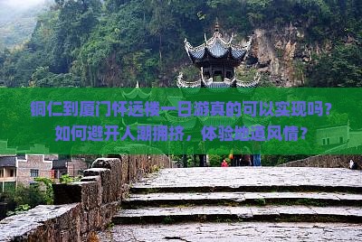 铜仁到厦门怀远楼一日游真的可以实现吗？如何避开人潮拥挤，体验地道风情？