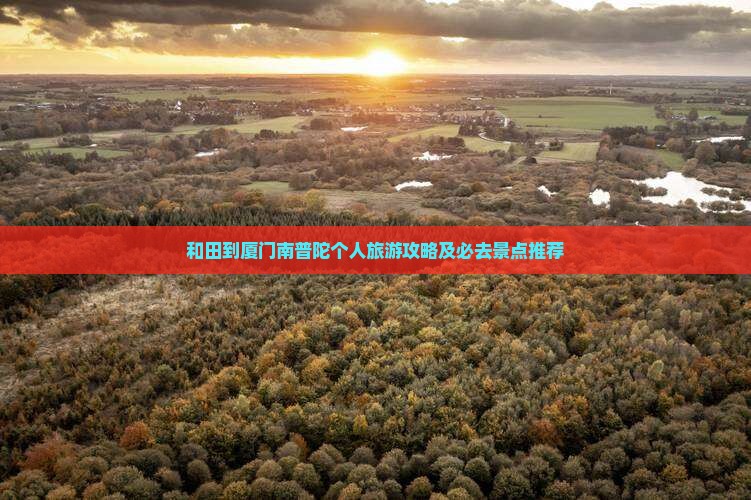 和田到厦门南普陀个人旅游攻略及必去景点推荐