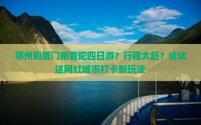 鄂州到厦门南普陀四日游？行程太赶？试试这网红城市打卡新玩法
