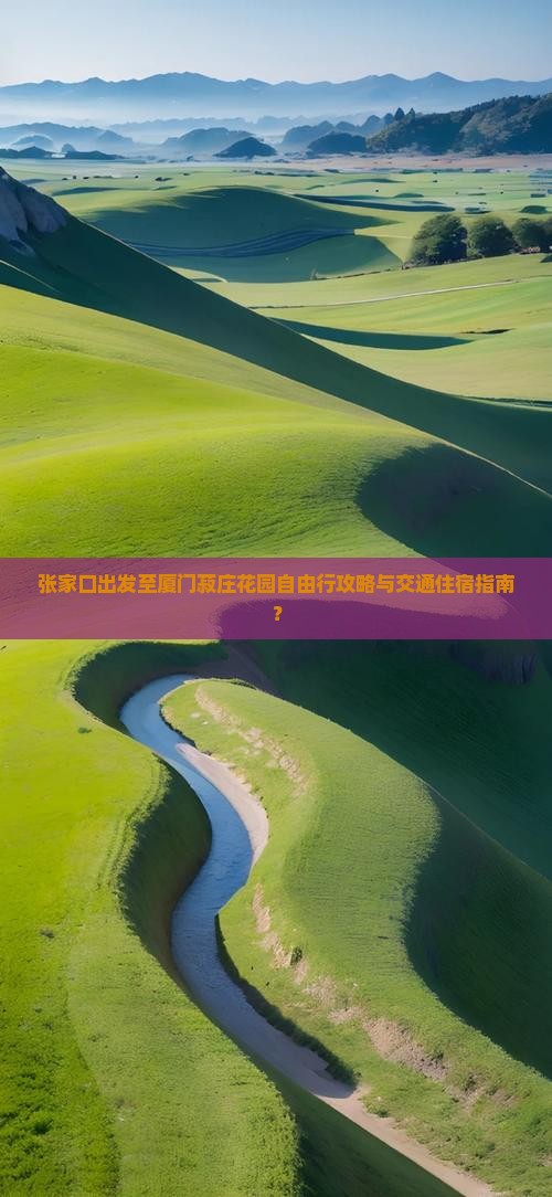 张家口出发至厦门菽庄花园自由行攻略与交通住宿指南？