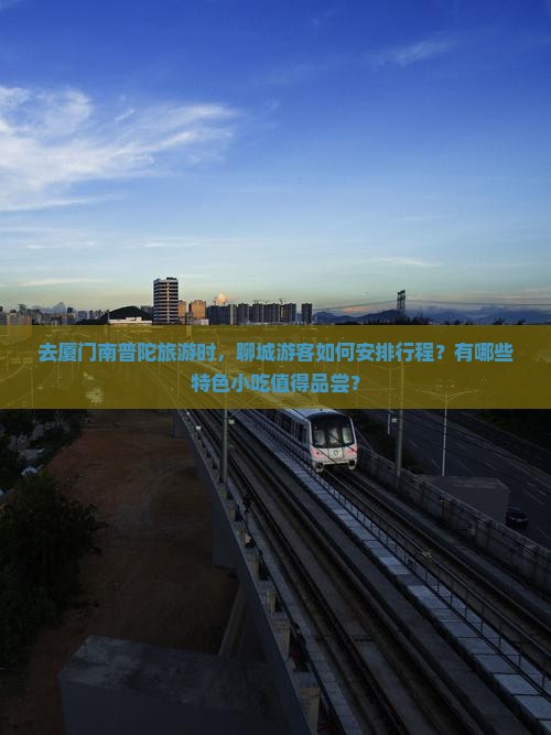 去厦门南普陀旅游时，聊城游客如何安排行程？有哪些特色小吃值得品尝？