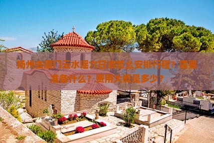 扬州去厦门云水谣六日游怎么安排行程？需要准备什么？费用大概是多少？