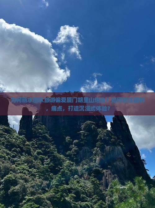 为何丽水团队旅游偏爱厦门胡里山炮台？如何抓住国利，痛点，打造沉浸式体验？