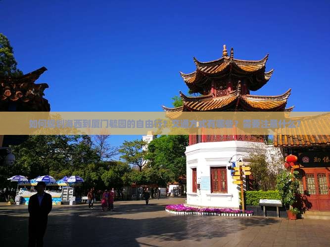 如何规划海西到厦门毓园的自由行？交通方式有哪些？需要注意什么？