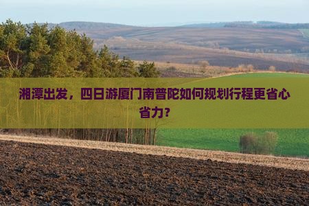 湘潭出发，四日游厦门南普陀如何规划行程更省心省力？