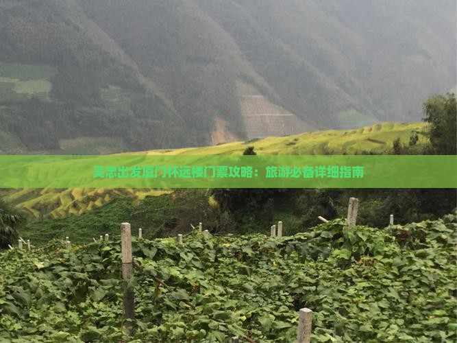 吴忠出发厦门怀远楼门票攻略：旅游必备详细指南