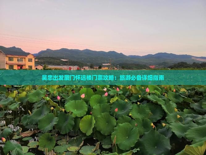 吴忠出发厦门怀远楼门票攻略：旅游必备详细指南