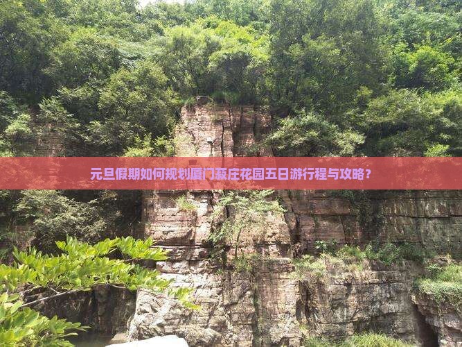 元旦假期如何规划厦门菽庄花园五日游行程与攻略？