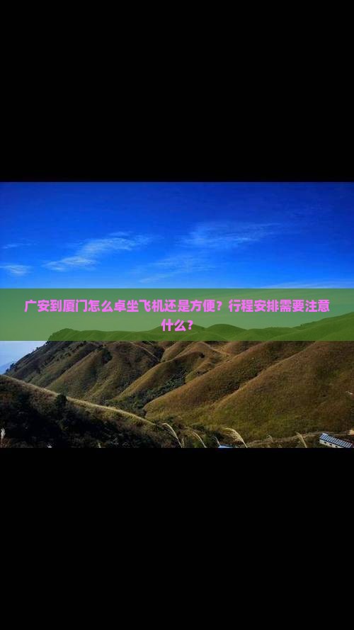 广安到厦门怎么卓坐飞机还是方便？行程安排需要注意什么？