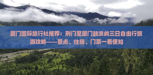 厦门国际旅行社推荐：荆门至厦门鼓浪屿三日自由行旅游攻略——景点、住宿、门票一看便知
