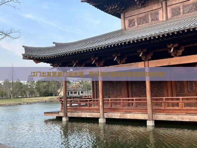 江门出发至厦门云水谣，四日游行程安排及旅游攻略详解？