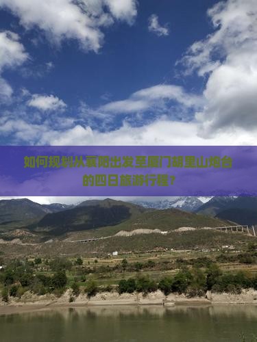 如何规划从襄阳出发至厦门胡里山炮台的四日旅游行程？