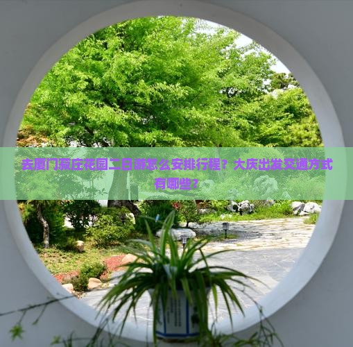 去厦门菽庄花园二日游怎么安排行程？大庆出发交通方式有哪些？
