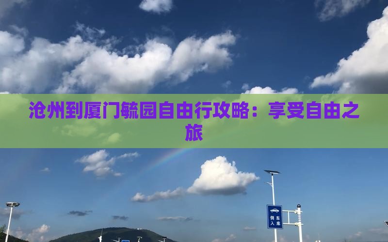 沧州到厦门毓园自由行攻略：享受自由之旅