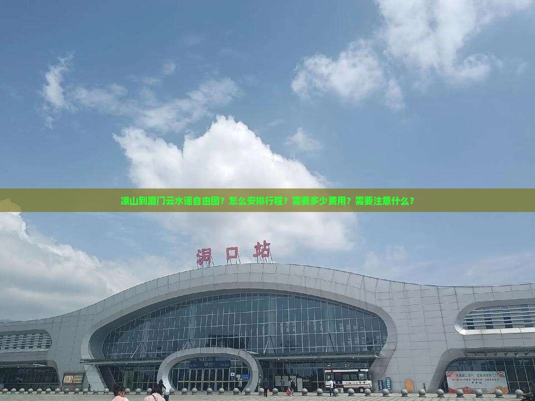凉山到厦门云水谣自由团？怎么安排行程？需要多少费用？需要注意什么？