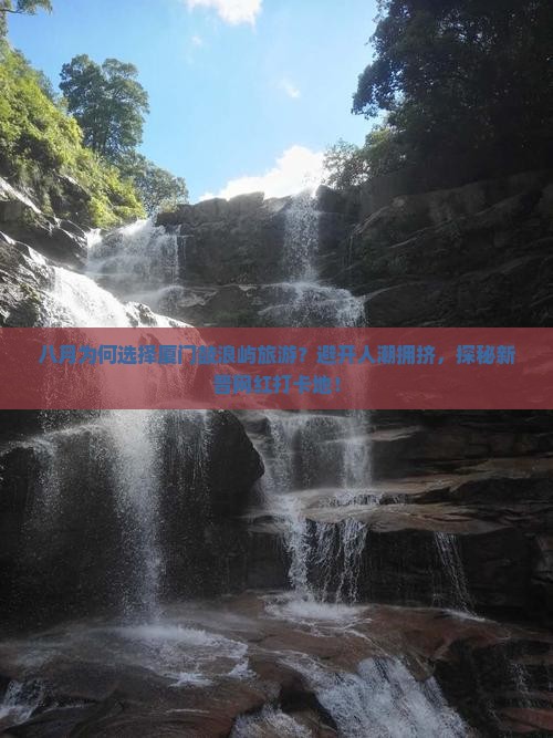 八月为何选择厦门鼓浪屿旅游？避开人潮拥挤，探秘新晋网红打卡地！