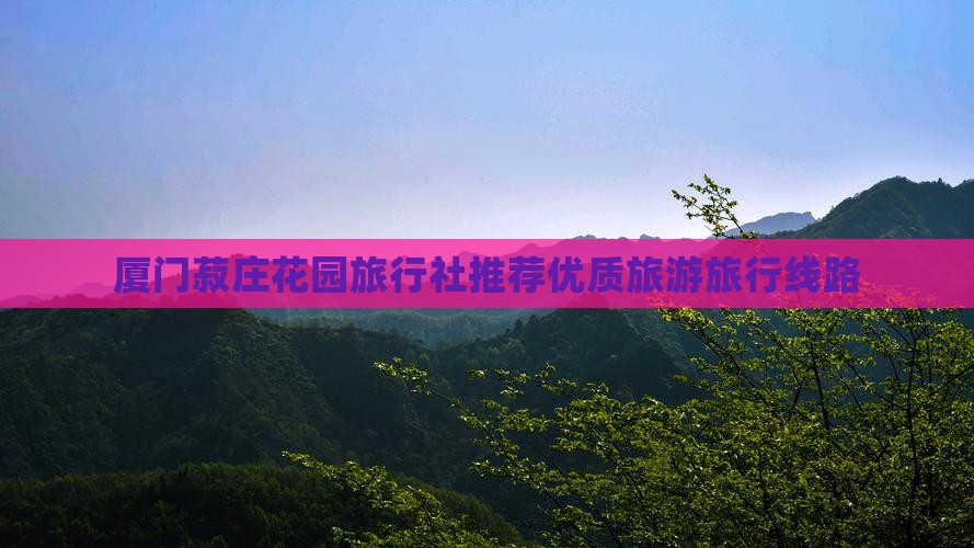 厦门菽庄花园旅行社推荐优质旅游旅行线路