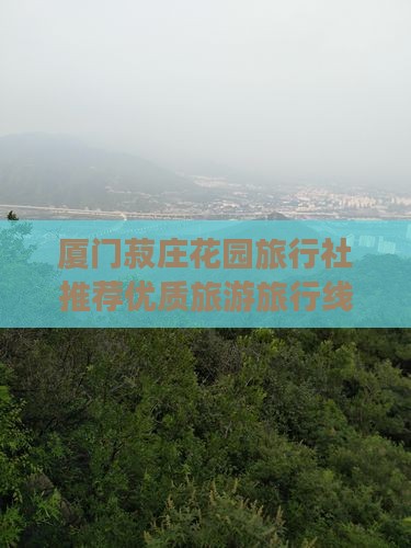 厦门菽庄花园旅行社推荐优质旅游旅行线路