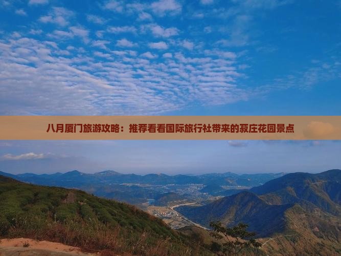 八月厦门旅游攻略：推荐看看国际旅行社带来的菽庄花园景点