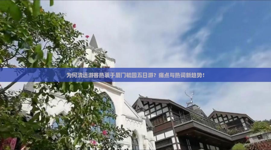 为何清远游客热衷于厦门毓园五日游？痛点与热词新趋势！