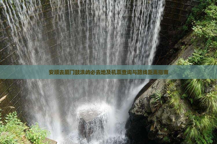 安顺去厦门鼓浪屿必去地及机票查询与路线距离指南