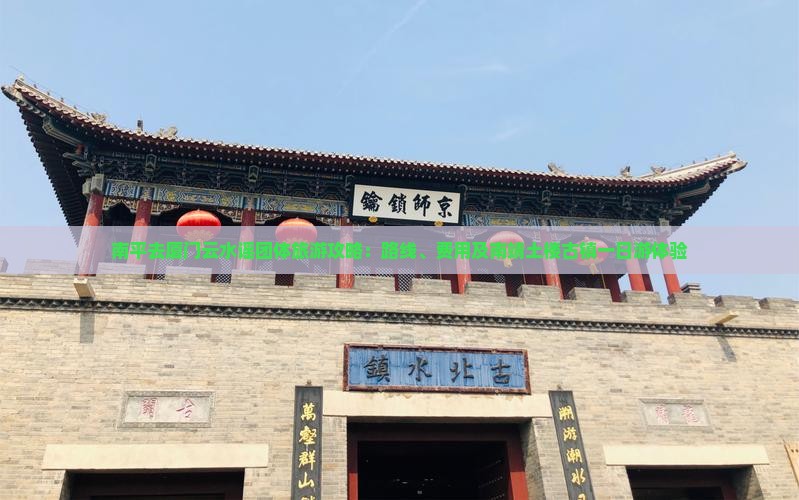 南平去厦门云水谣团体旅游攻略：路线、费用及南靖土楼古镇一日游体验