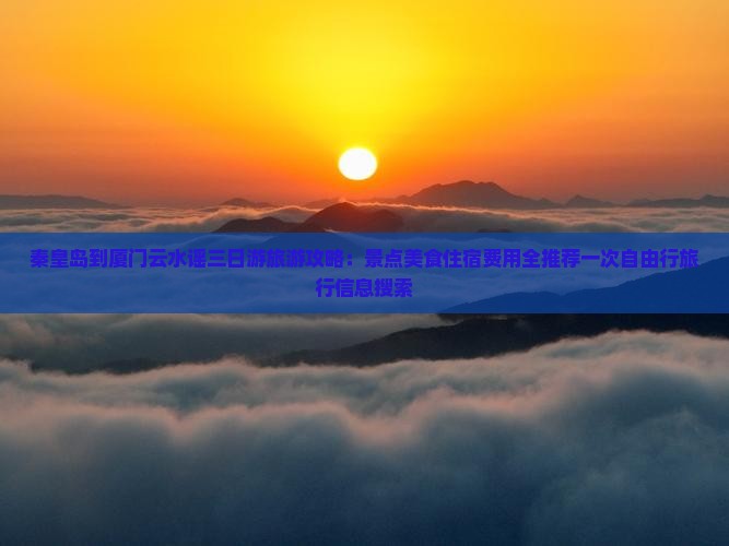 秦皇岛到厦门云水谣三日游旅游攻略：景点美食住宿费用全推荐一次自由行旅行信息搜索
