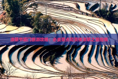清明节厦门旅游攻略：必去景点和贵楼清明之旅指南