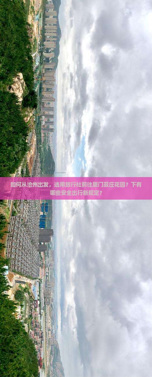 如何从沧州出发，选用旅行社前往厦门菽庄花园？下有哪些安全出行新规定？