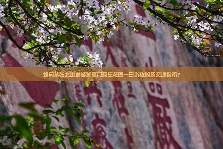 如何从张北出发游览厦门菽庄花园一日游攻略及交通指南? 如何从张北出发游览厦门菽庄花园一日游攻略及交通指南?